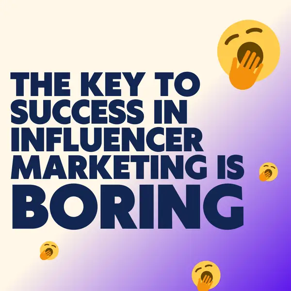 the key to success in influencer marketing is BORING 🥱