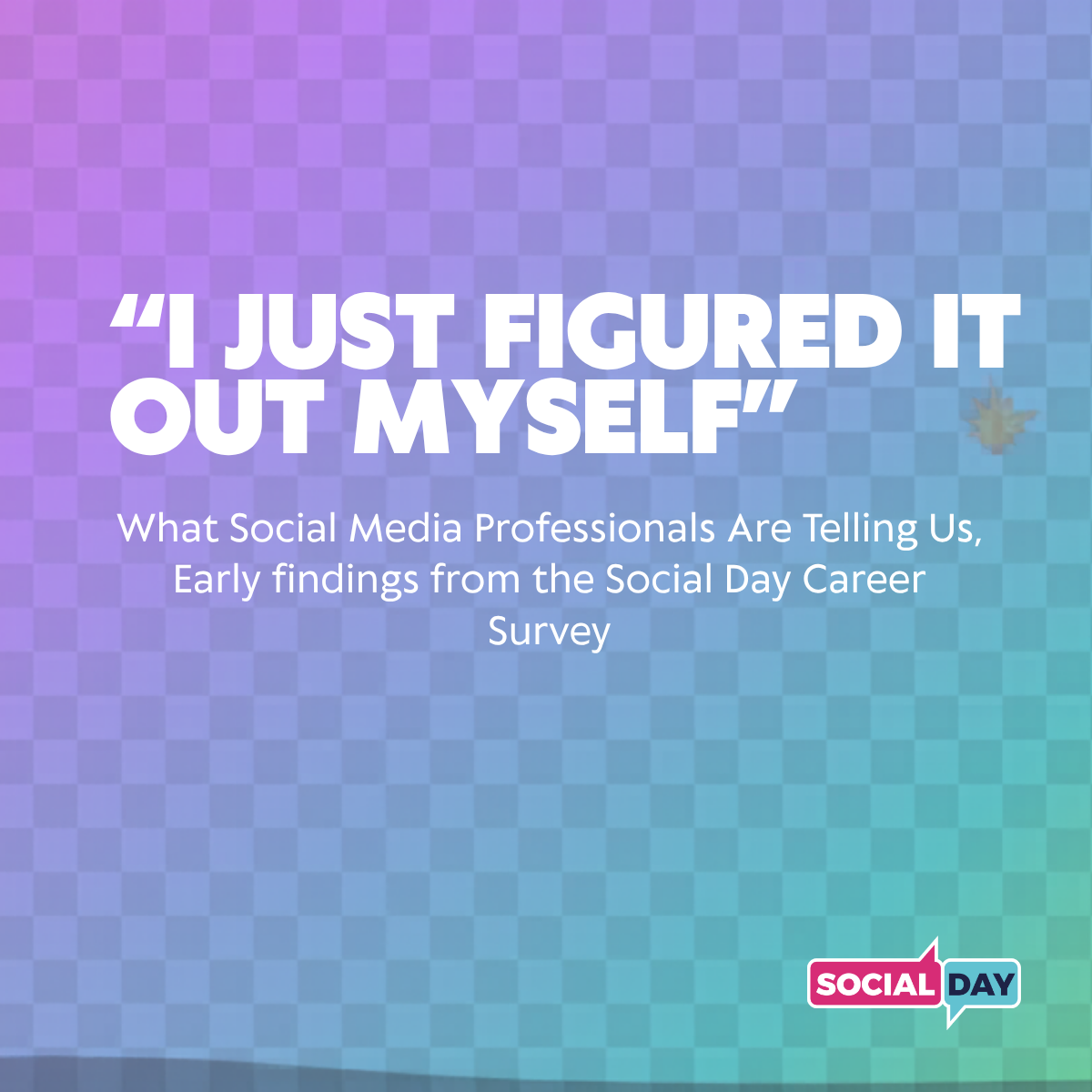 "I Just Figured It Out Myself" What Social Media Professionals Are Really Telling Us, Early findings from the Social Day Career Survey